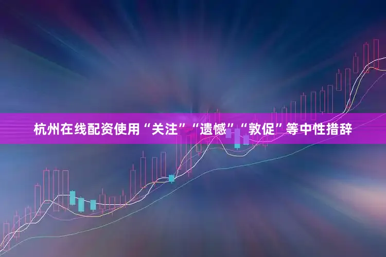 杭州在线配资使用“关注”“遗憾”“敦促”等中性措辞
