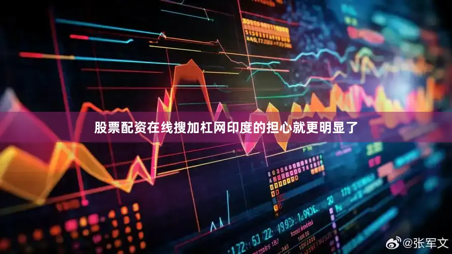 股票配资在线搜加杠网印度的担心就更明显了