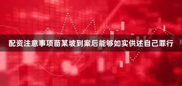 配资注意事项苗某坡到案后能够如实供述自己罪行
