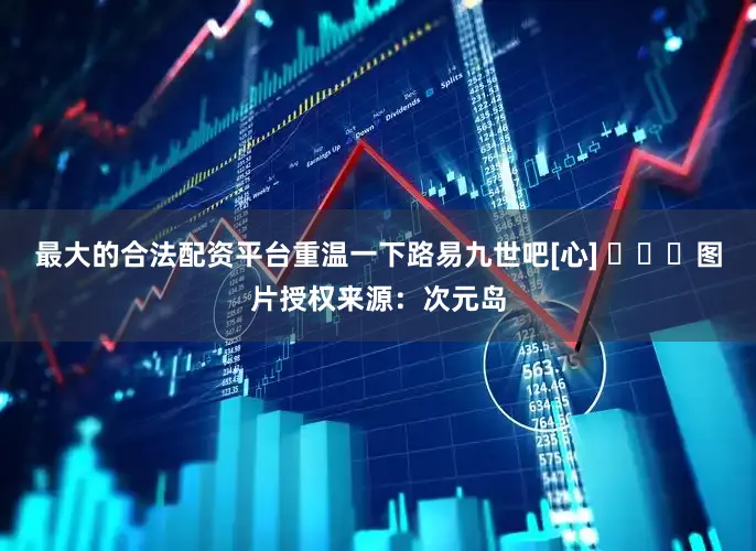 最大的合法配资平台重温一下路易九世吧[心] ​​​图片授权来源：次元岛