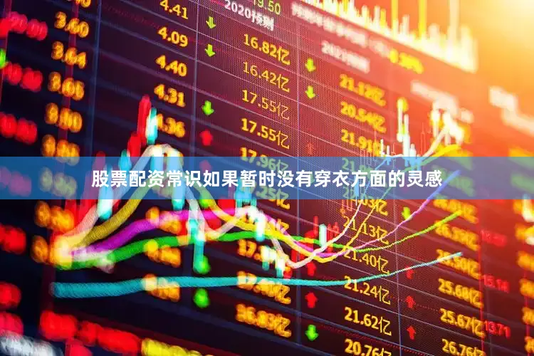 股票配资常识如果暂时没有穿衣方面的灵感