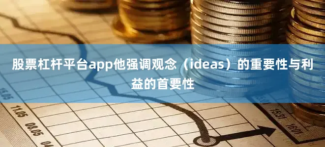 股票杠杆平台app他强调观念（ideas）的重要性与利益的首要性