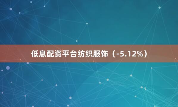 低息配资平台纺织服饰（-5.12%）