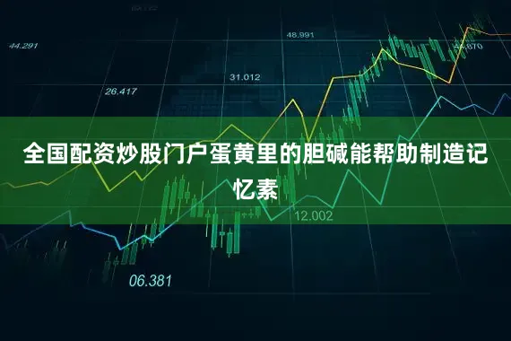 全国配资炒股门户蛋黄里的胆碱能帮助制造记忆素