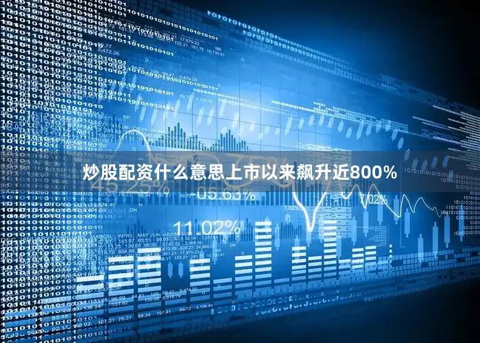炒股配资什么意思上市以来飙升近800%