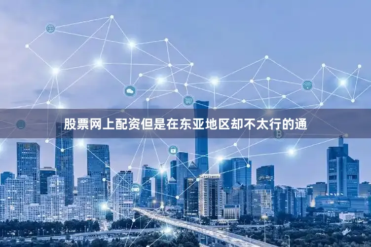 股票网上配资但是在东亚地区却不太行的通