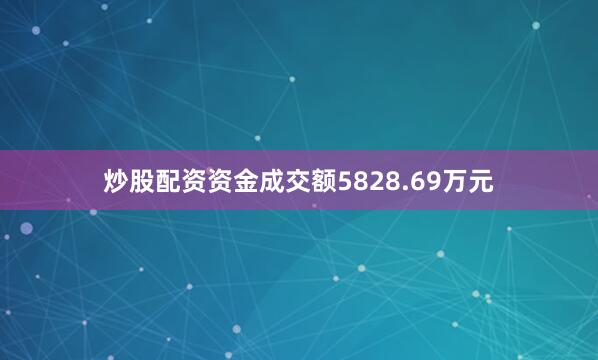 炒股配资资金成交额5828.69万元