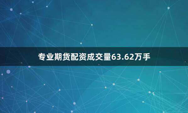 专业期货配资成交量63.62万手