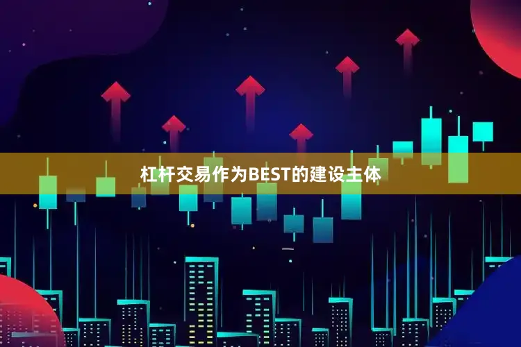 杠杆交易作为BEST的建设主体