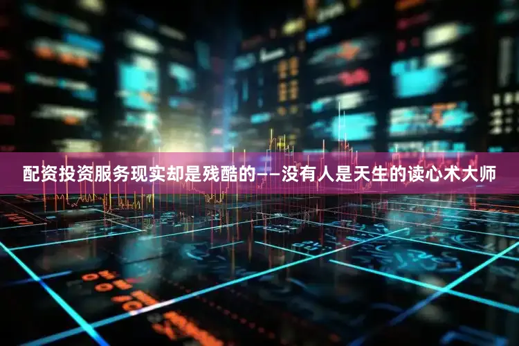 配资投资服务现实却是残酷的——没有人是天生的读心术大师