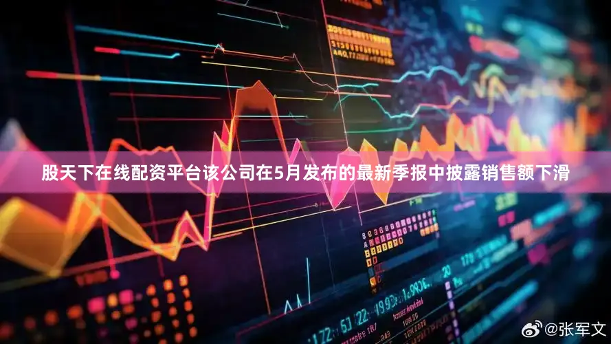 股天下在线配资平台该公司在5月发布的最新季报中披露销售额下滑