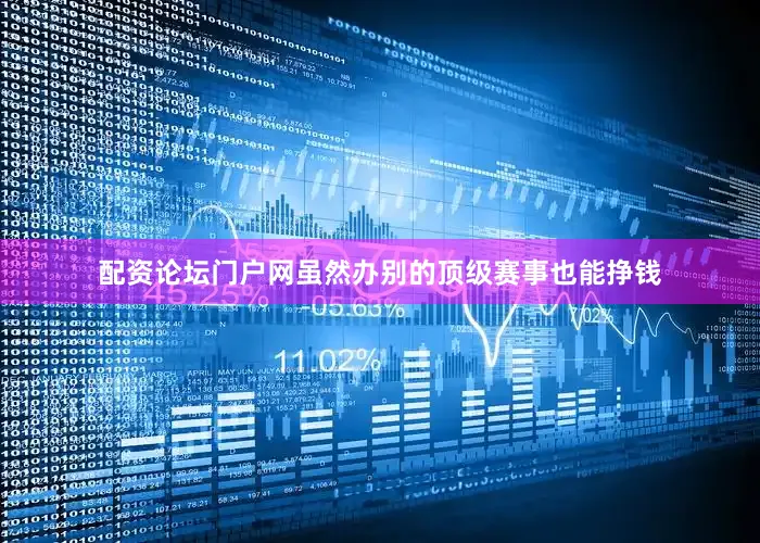 配资论坛门户网虽然办别的顶级赛事也能挣钱