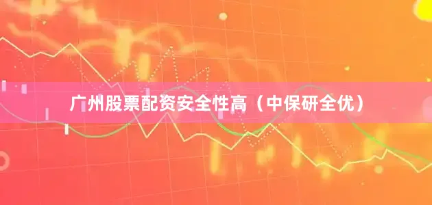 广州股票配资安全性高（中保研全优）