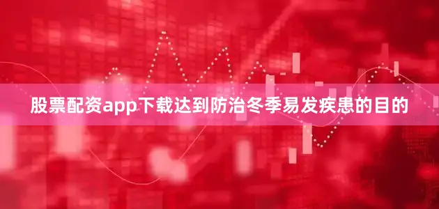 股票配资app下载达到防治冬季易发疾患的目的