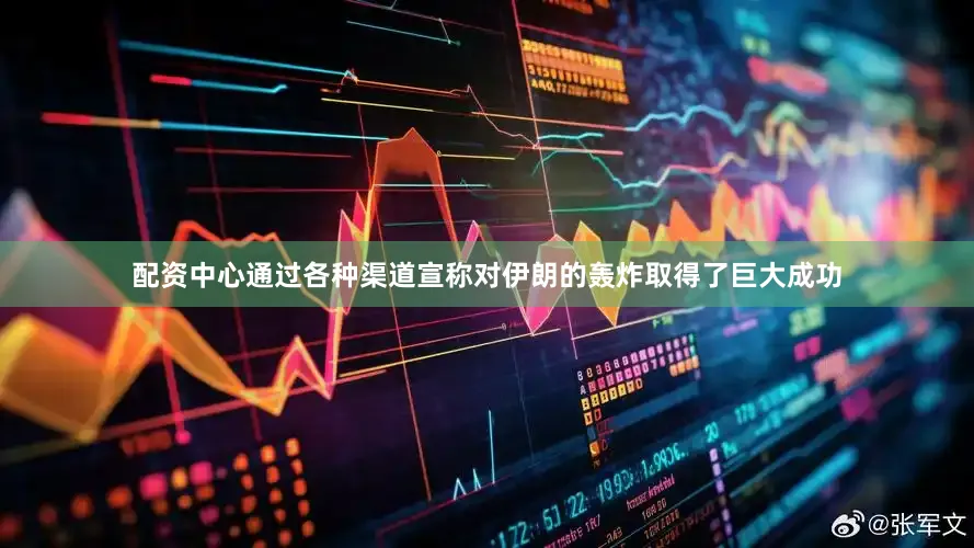 配资中心通过各种渠道宣称对伊朗的轰炸取得了巨大成功