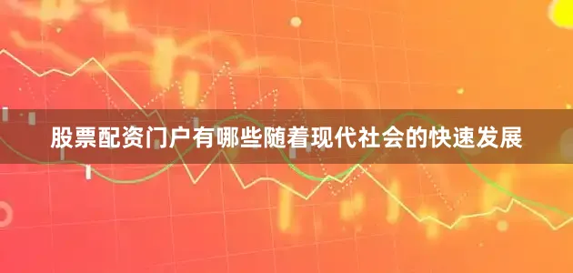 股票配资门户有哪些随着现代社会的快速发展