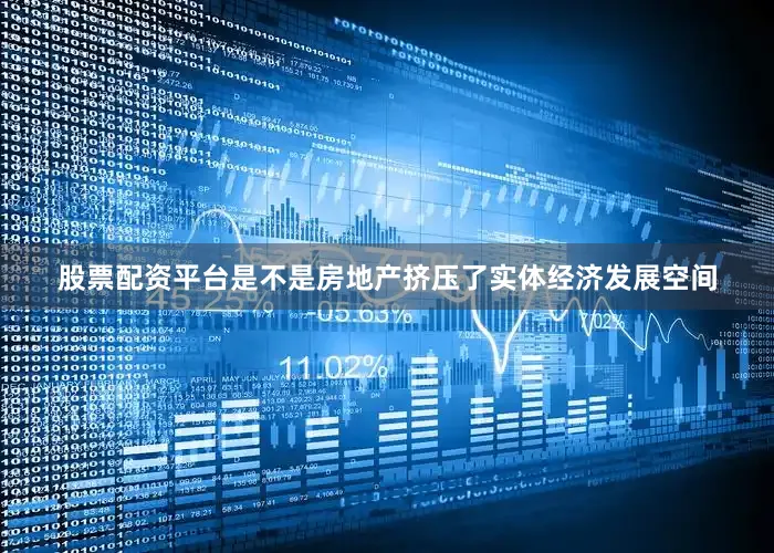 股票配资平台是不是房地产挤压了实体经济发展空间