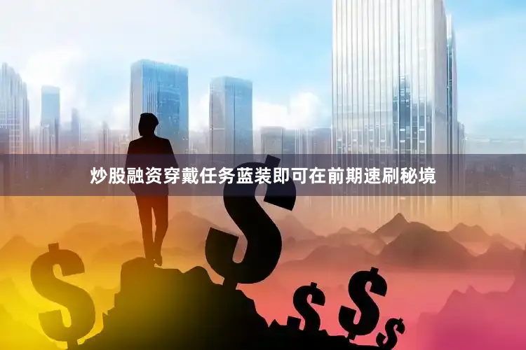 炒股融资穿戴任务蓝装即可在前期速刷秘境