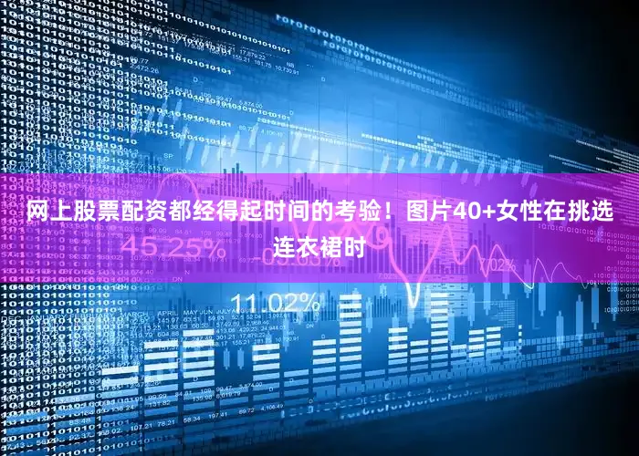 网上股票配资都经得起时间的考验！图片40+女性在挑选连衣裙时