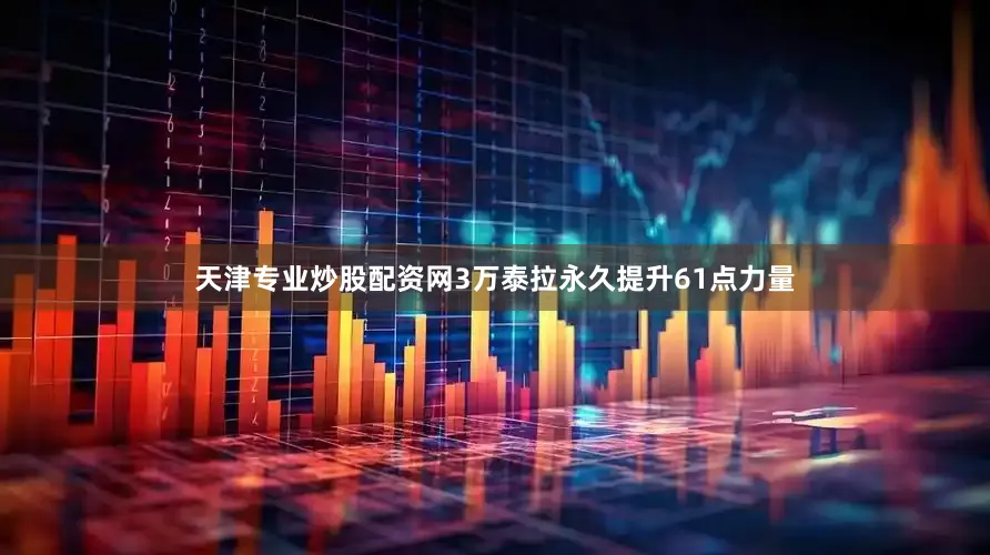 天津专业炒股配资网3万泰拉永久提升61点力量