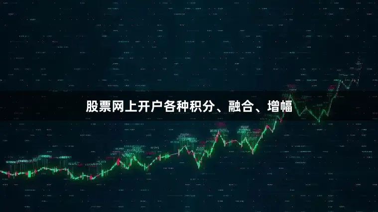 股票网上开户各种积分、融合、增幅