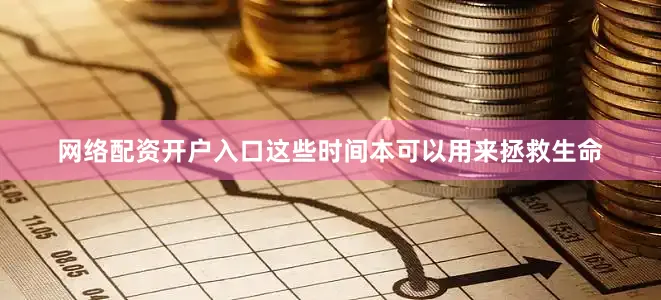 网络配资开户入口这些时间本可以用来拯救生命