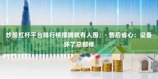 炒股杠杆平台排行榜摆摊就有人围；· 售后省心：设备坏了总部修