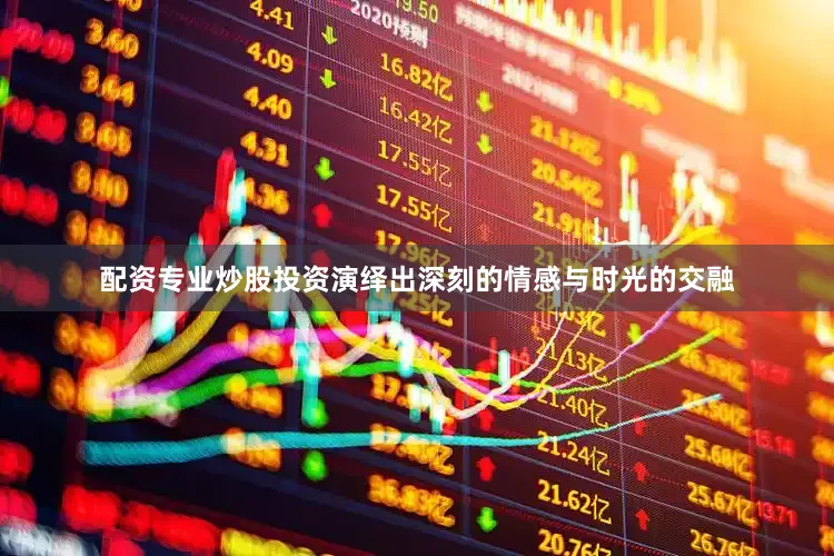 配资专业炒股投资演绎出深刻的情感与时光的交融