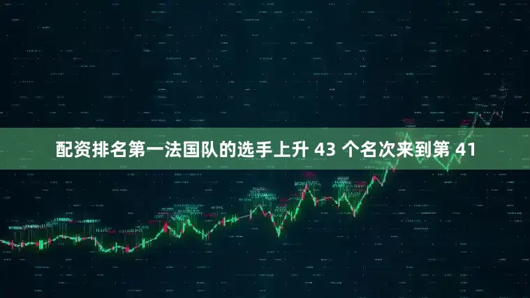 配资排名第一法国队的选手上升 43 个名次来到第 41