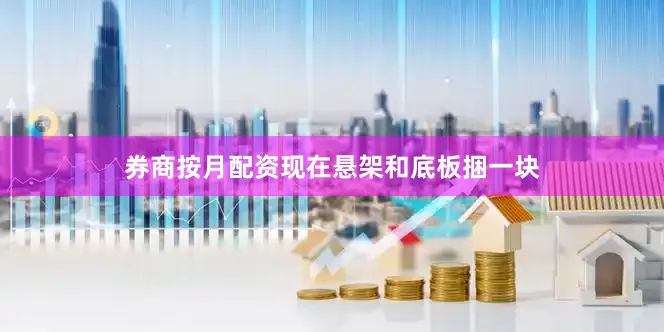 券商按月配资现在悬架和底板捆一块