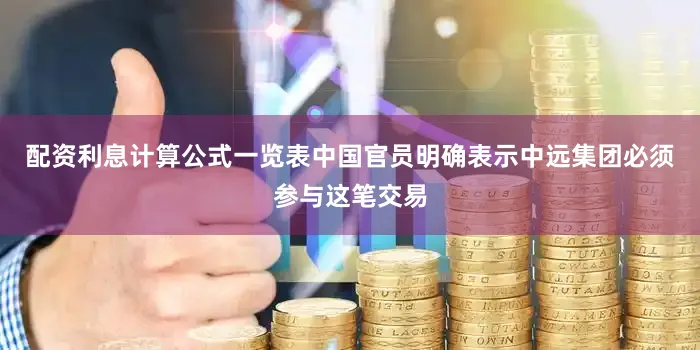 配资利息计算公式一览表中国官员明确表示中远集团必须参与这笔交易