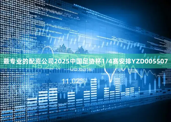 最专业的配资公司2025中国足协杯1/4赛安排YZD005507