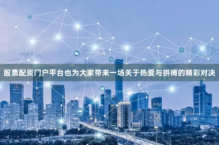 股票配资门户平台也为大家带来一场关于热爱与拼搏的精彩对决