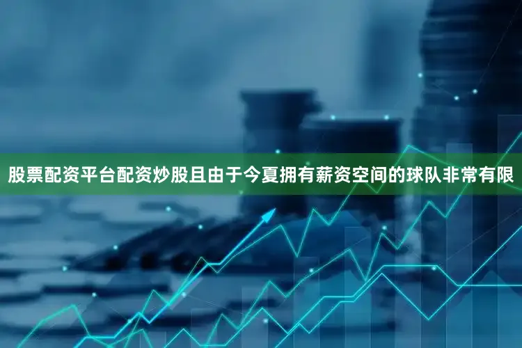 股票配资平台配资炒股且由于今夏拥有薪资空间的球队非常有限