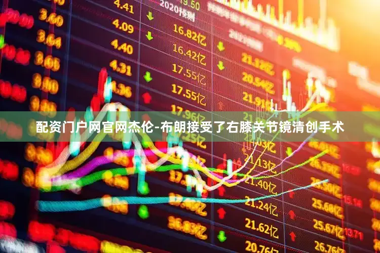 配资门户网官网杰伦-布朗接受了右膝关节镜清创手术