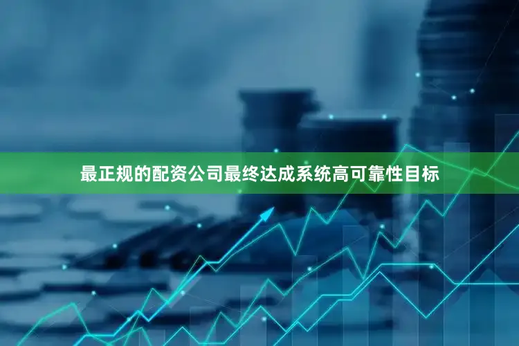 最正规的配资公司最终达成系统高可靠性目标