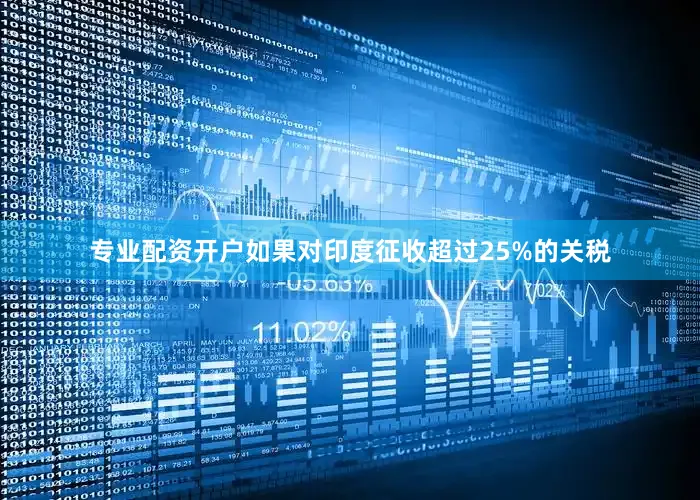 专业配资开户如果对印度征收超过25%的关税