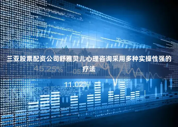 三亚股票配资公司舒雅贝儿心理咨询采用多种实操性强的疗法