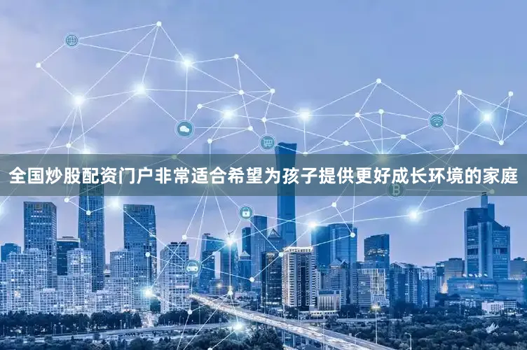 全国炒股配资门户非常适合希望为孩子提供更好成长环境的家庭