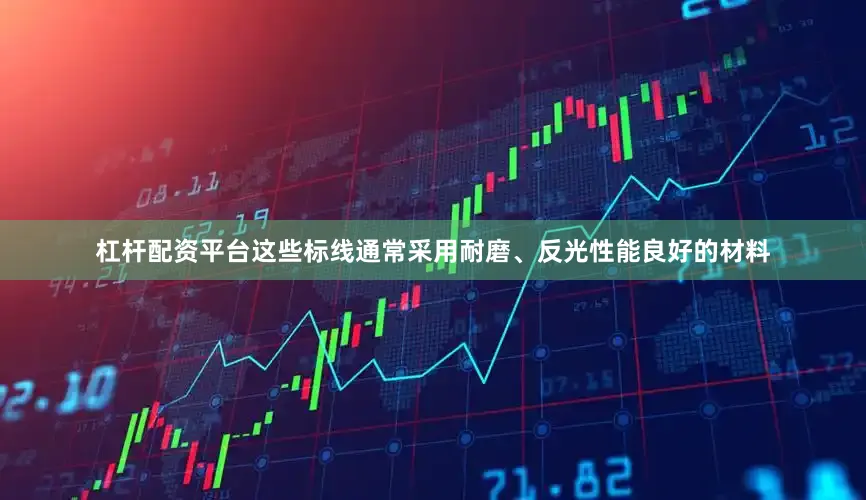 杠杆配资平台这些标线通常采用耐磨、反光性能良好的材料