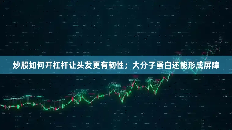 炒股如何开杠杆让头发更有韧性；大分子蛋白还能形成屏障