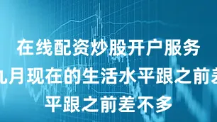 在线配资炒股开户服务难怪九月现在的生活水平跟之前差不多