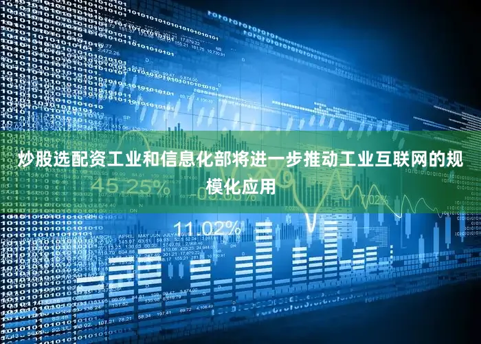 炒股选配资工业和信息化部将进一步推动工业互联网的规模化应用