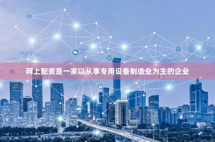 网上配资是一家以从事专用设备制造业为主的企业