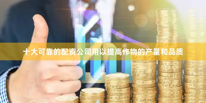 十大可靠的配资公司用以提高作物的产量和品质