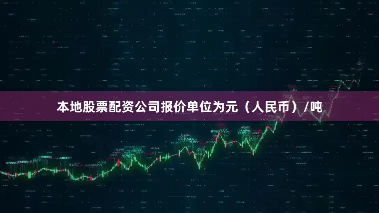 本地股票配资公司报价单位为元（人民币）/吨
