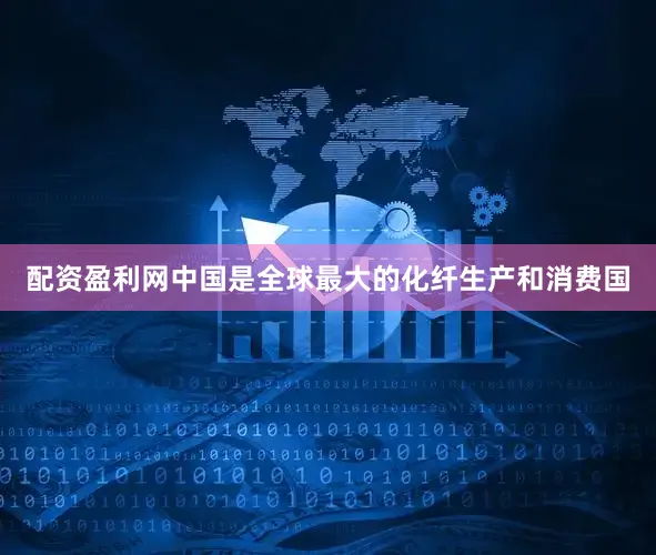 配资盈利网中国是全球最大的化纤生产和消费国