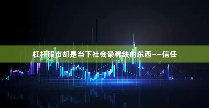 杠杆股市却是当下社会最稀缺的东西——信任